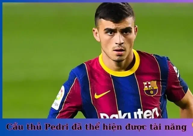 Cầu thủ Pedri đã thể hiện được tài năng và được nhiều người tin tưởng